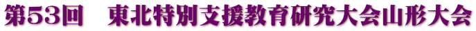 第５３回　東北特別支援教育研究大会山形大会